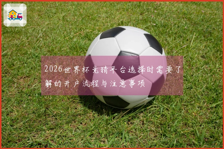 2026世界杯竞猜平台选择时需要了解的开户流程与注意事项