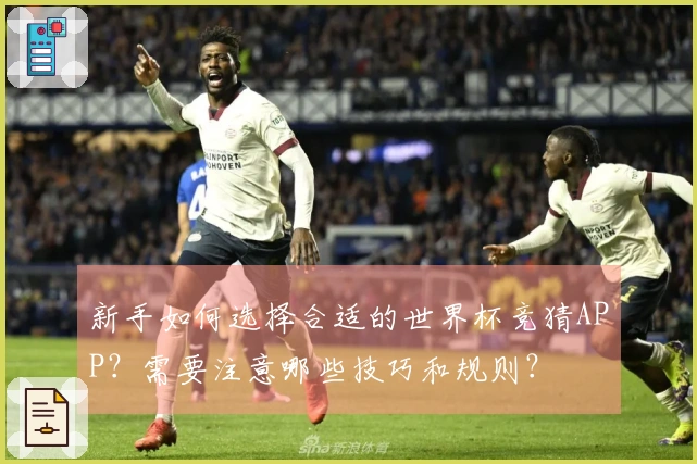 新手如何选择合适的世界杯竞猜APP？需要注意哪些技巧和规则？